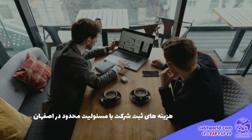 هزینه لازم برای ثبت شرکت مسئولیت محدود در اصفهان